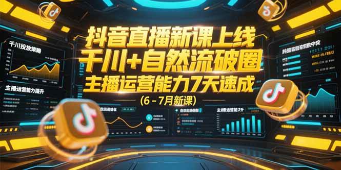 （15246期）抖音直播新课上线，千川+自然流破圈，主播运营能力7天速成 (6-7月新课)-讯领网创