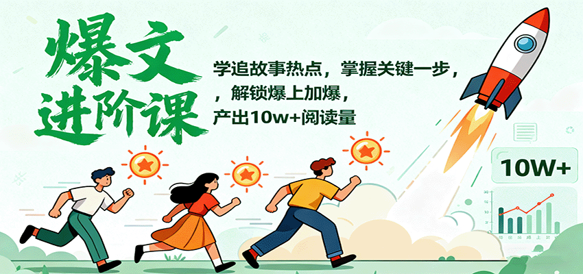 爆文进阶课：学追故事热点，掌握关键一步，解锁爆上加爆，产出10w+阅读量-讯领网创