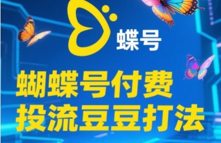 2025蝴蝶号付费投流豆豆打法，助新手快速掌握付费流量撬动自然流的核心玩法-讯领网创