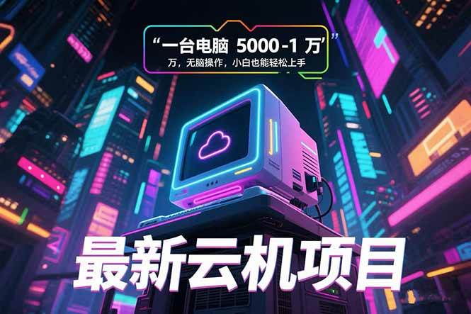（15395期）最新云机项目 一台电脑5000到10000 无脑操作小白也能轻松上手-寒山客