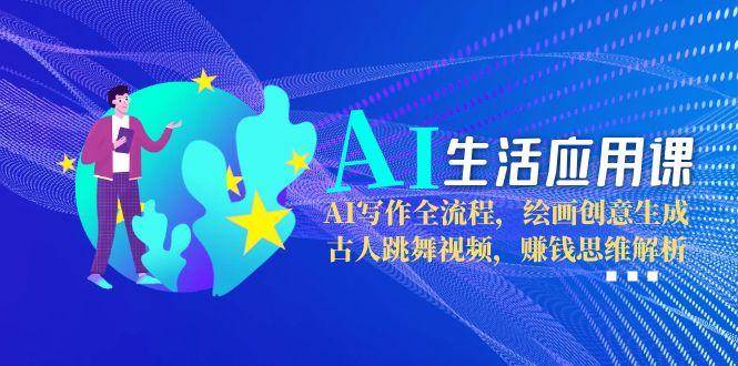 （15090期）AI生活应用课：AI写作全流程，绘画创意生成，古人跳舞视频，赚钱思维解析-讯领网创