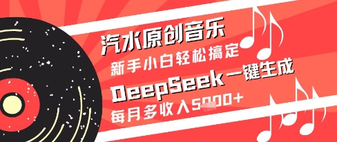 汽水原创音乐DeepSeek一键生成新手小白轻松搞定每月多收入5k+【揭秘】-讯领网创