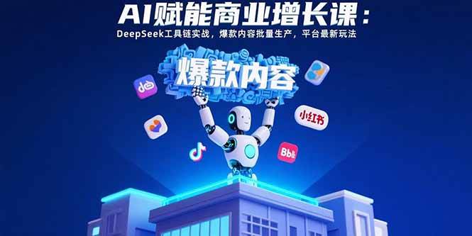 （15583期）AI赋能商业增长课：DeepSeek工具链实战，爆款内容批量生产，平台最新玩法-讯领网创