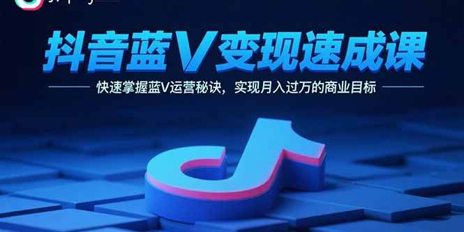 （15950期）抖音蓝V变现速成课，快速掌握蓝V运营秘诀，实现月入过万的商业目标-寒山客