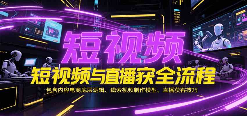 短视频与直播获客全流程，包含内容电商底层逻辑、线索视频制作模型、直播获客技巧-讯领网创