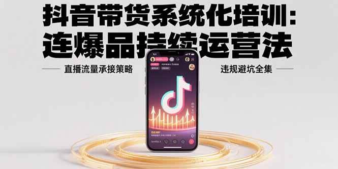 （15568期）抖音带货系统化培训：连爆品持续运营法，直播流量承接策略，违规避坑全集-寒山客