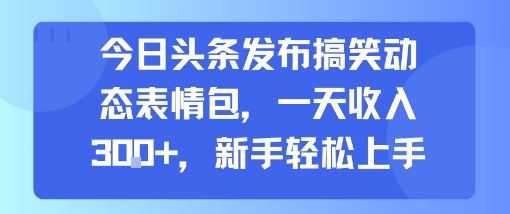 今日头条发布搞笑动态表情包，一天收入3张+，新手轻松上手-讯领网创