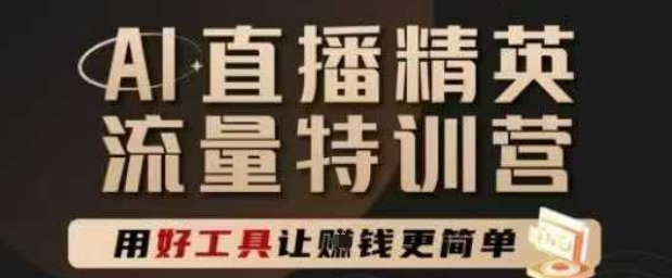 AI直播精英官方特训营，直播底层逻辑和ai实操技巧，用好工具让挣米更简单-讯领网创