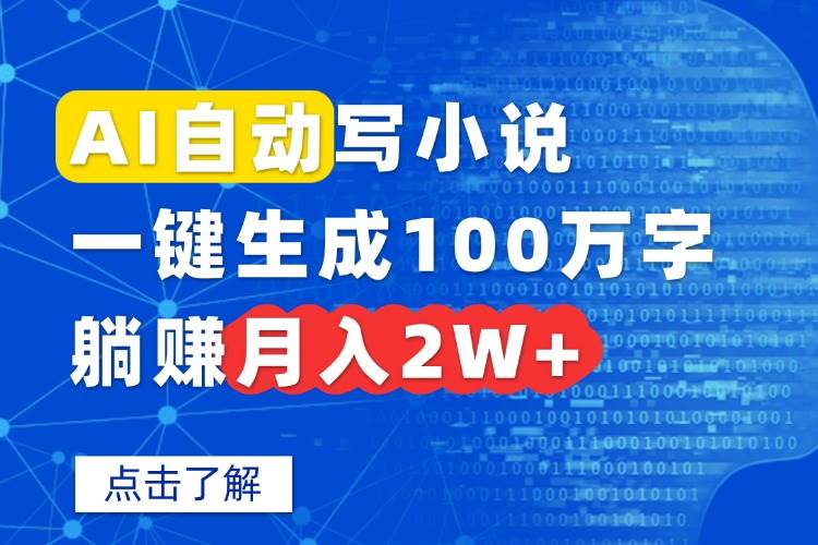 （15912期）AI自动写小说，一键生成100万字，躺赚月入2W+-讯领网创
