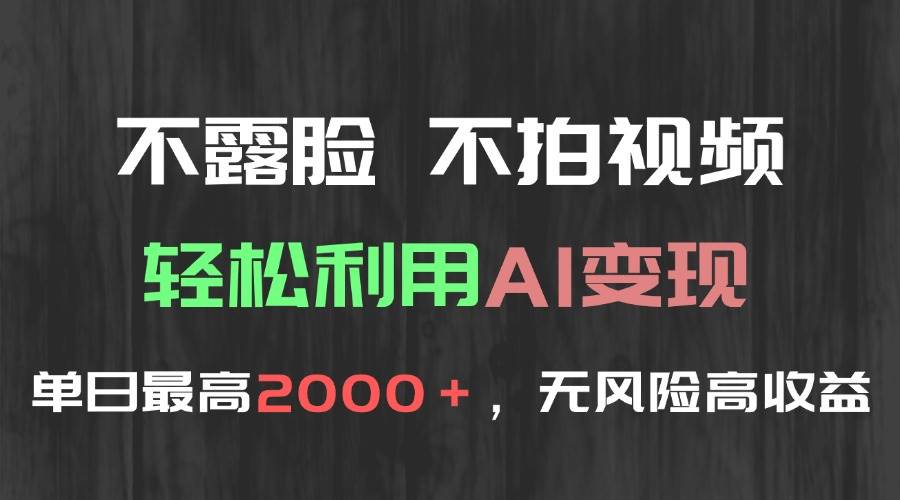 （15034期）不露脸，不拍视频，轻松利用AI变现，单日最高2000＋，无风险高利润-讯领网创