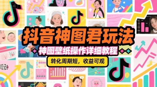 抖音神图君玩法，神图壁纸操作详细教程，转化周期短，收益可观-讯领网创