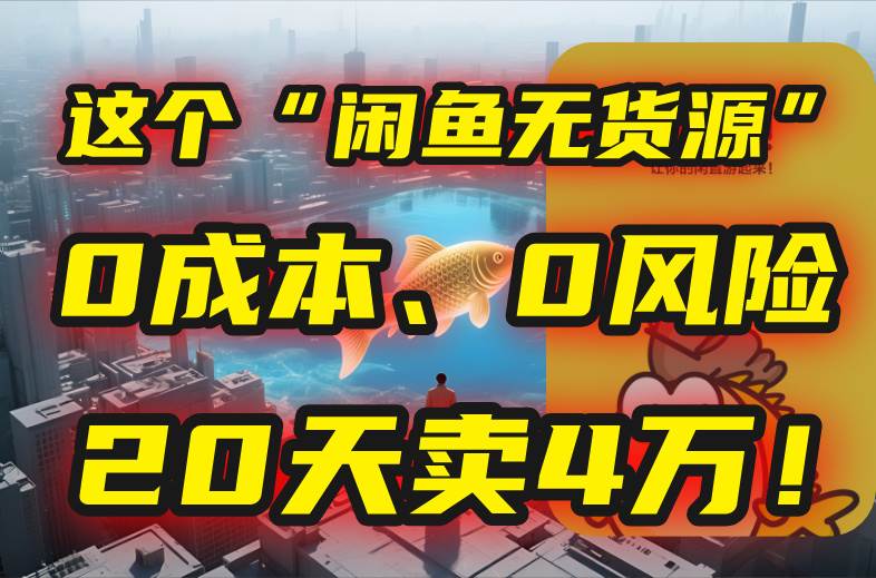 （15433期）别再瞎忙了！这个“闲鱼无货源”玩法，0成本、0风险，我20天卖4万！-讯领网创