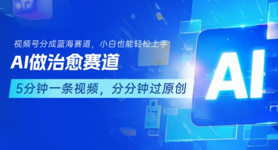 用AI做治愈赛道，结合视频号分成计划，小白也能轻松上手-讯领网创