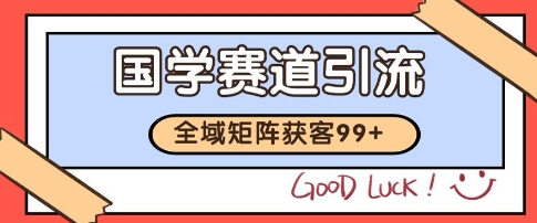 国学赛道精准拓客，自热矩阵日引99+ 获客SOP【揭秘】-讯领网创