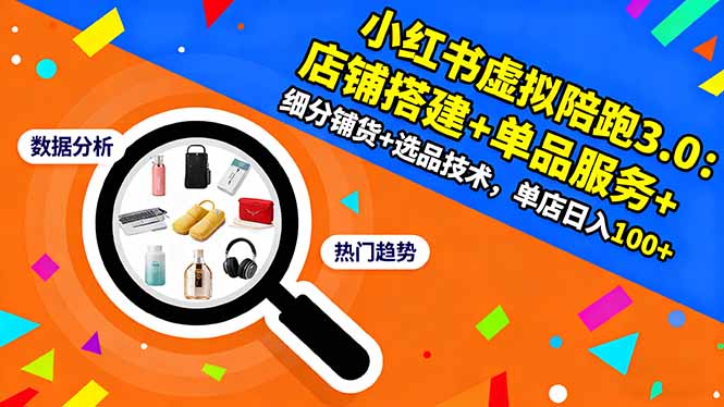 小红书虚拟陪跑3.0：店铺搭建+单品服务+细分铺货+选品技术，单店日入100+-讯领网创