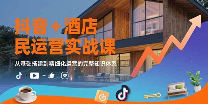 （15524期）抖音+酒店民宿运营实战课：从基础搭建到精细化运营的完整知识体系-讯领网创