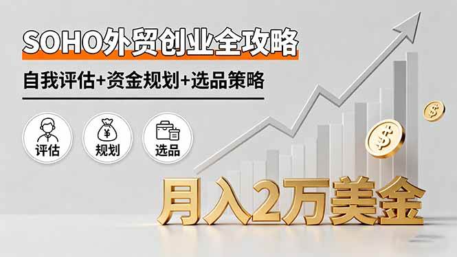 （16076期）SOHO外贸创业全攻略，自我评估+资金规划+选品策略，月入2万美金-讯领网创