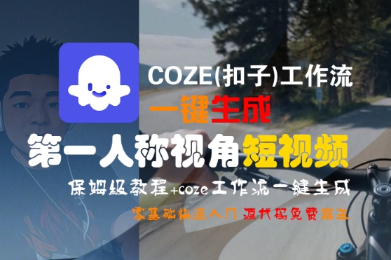 COZE(扣子)工作流一键生成第一人称视角短视频，保姆级教程，零基础快速入门-讯领网创