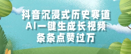 抖音沉浸式历史赛道，AI一键生成长视频，条条点赞过W【揭秘】-讯领网创