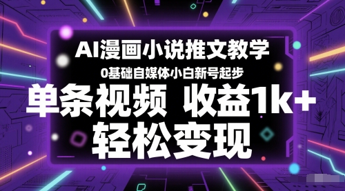 AI漫画小说推文教学，0基础自媒体小白新号起步，单条视频收益1k+，轻松变现-讯领网创