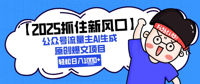 【2025抓住新风口】公众号流量主AI生成原创爆文项目，新手小白轻松日入1k+-讯领网创