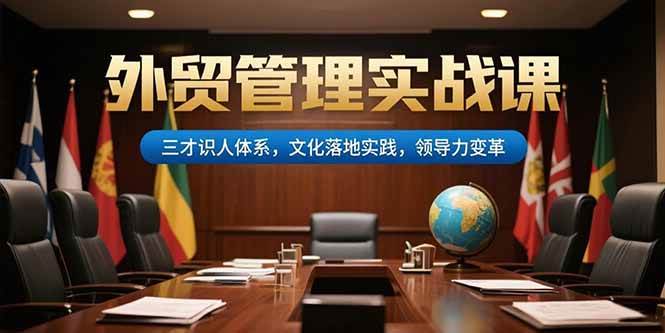 （15380期）外贸管理实战课，三才识人体系，文化落地实践，领导力变革-寒山客