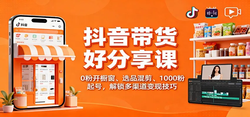 抖音带货好物分享课：0粉开橱窗、选品混剪、1000粉起号，解锁多渠道变现技巧-讯领网创