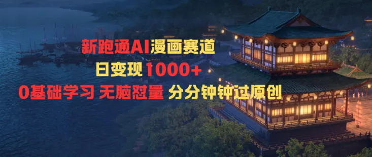 新跑通AI漫画赛道日变现1k+0基础学习无脑怼量分分钟钟过原创-讯领网创