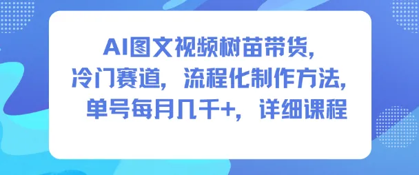 AI图文视频树苗带货，冷门赛道，流程化制作方法，单号每月几K，详细课程-讯领网创