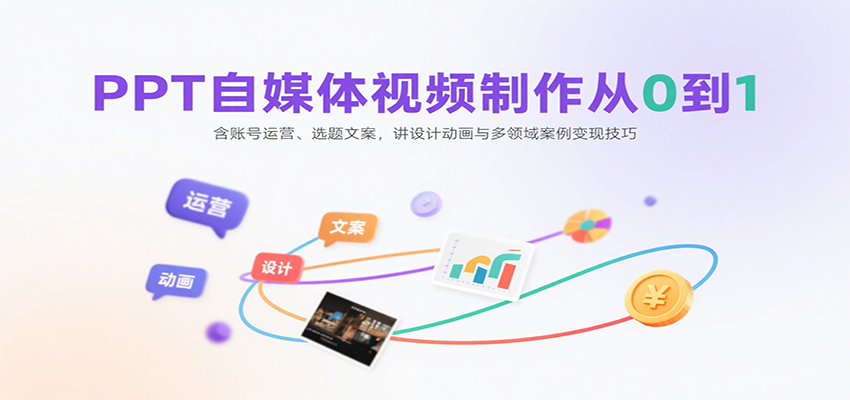 PPT自媒体视频制作从0到1：含账号运营、选题文案，讲设计动画与多领域案例变现技巧-讯领网创