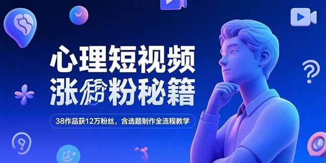 （15276期）心理短视频涨粉秘籍，38作品获12万粉丝，含选题制作全流程教学-讯领网创