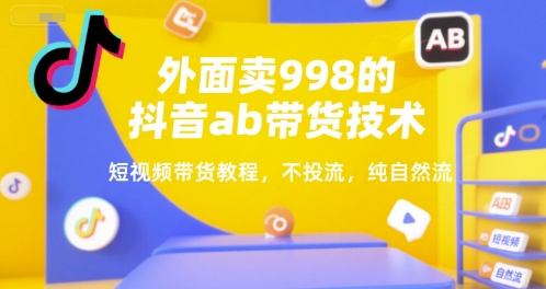 外面卖998的抖音ab带货技术，短视频带货教程，不投流，纯自然流-讯领网创