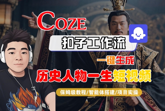 COZE扣子工作流一键生成历史人物一生短视频，保姆级教程-智能体搭建-项目实操-讯领网创