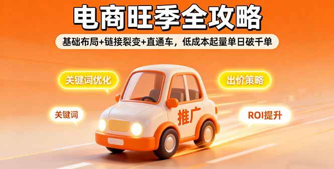 （16114期）2025电商旺季全攻略，基础布局+链接裂变+直通车，低成本起量单日破千单-讯领网创