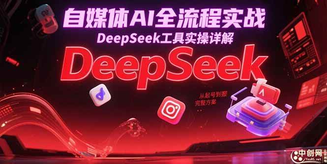 （15177期）自媒体AI全流程实战，DeepSeek工具实操详解，从起号到变现完整方案-讯领网创