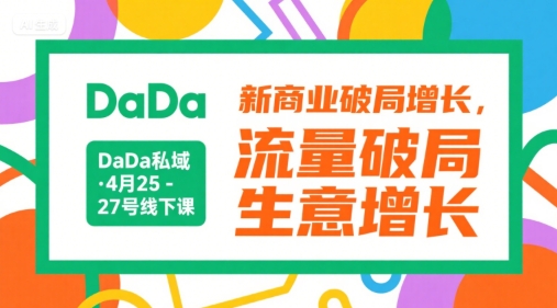 DaDa私域·4月25-27号线下课，新商业破局增长，流量破局，生意增长-讯领网创