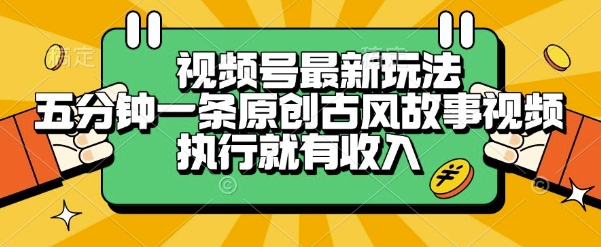 视频号最新玩法，五分钟一条原创古风故事类视频执行就有收入【揭秘】-讯领网创