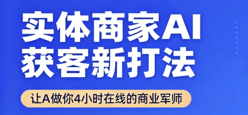 实体商家AI获客新打法【2025年9月】让AI做你24小时在线的商业军师，效率开挂，甩开盲目摸索-讯领网创