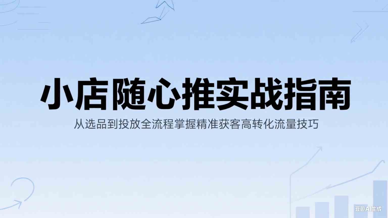 小店随心推实战指南：从选品到投放全流程掌握精准获客高转化流量技巧-讯领网创