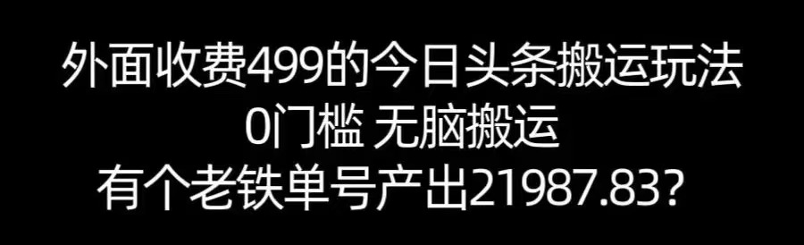 【168网创11期】单号产出21987.83？0门槛无脑搬运，外面收费499的今日头条搬运玩法！-讯领网创
