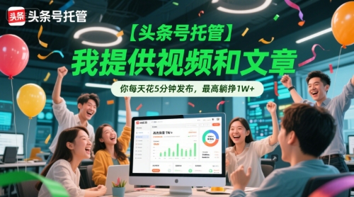 【头条号托管 】我提供视频和文章，你每天花5分钟发布，最高躺挣1W+【揭秘】-讯领网创