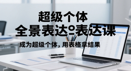 超级个体全景表达课，成为超级个体，用表格拿结果-讯领网创