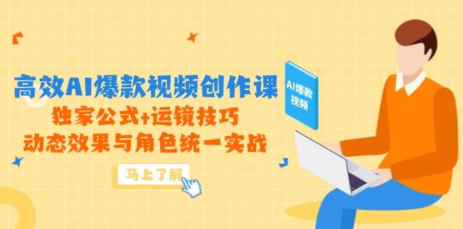 （14818期）高效AI爆款视频创作课，独家公式+运镜技巧，动态效果与角色统一实战-讯领网创