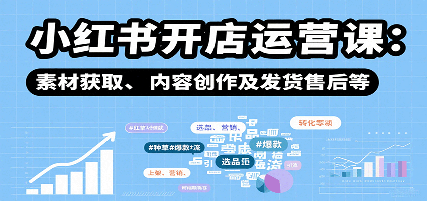 小红书开店运营课：选品、上架、营销、素材获取、内容创作及发货售后等-讯领网创