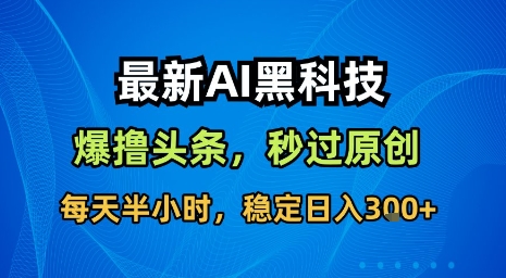 最新AI黑科技软件撸头条搬运，无需任何指令，秒过原创，每天半小时，稳定日入3张【揭秘】-讯领网创