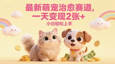最新萌宠治愈赛道，一天变现2张+，小白轻松上手-讯领网创