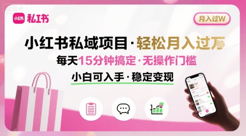 小红书私域项目 月入过W非常轻松 每天15分钟即可搞定，无任何操作门槛，小白可入手-讯领网创