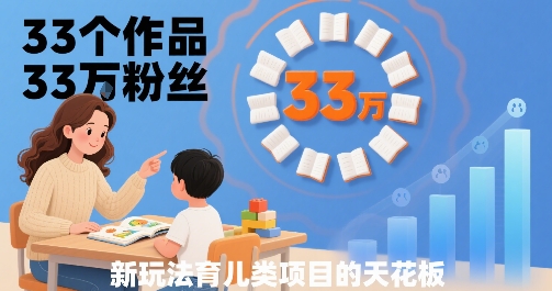 33个作品33W粉丝，育儿类项目的天花板，小白可操作-讯领网创