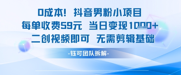 0成本，抖音男粉小项目 每单收费59元当日变现1k+ 二创视频即可无需剪辑基础-讯领网创