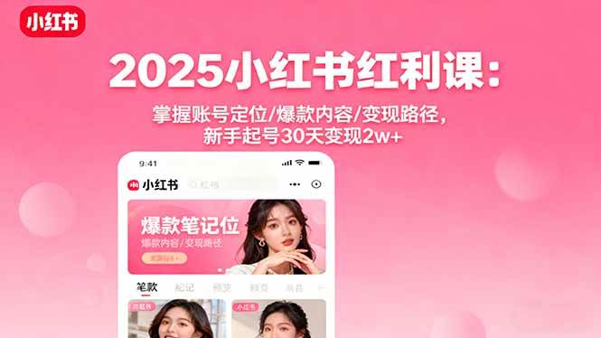（16153期）2025小红书红利课：掌握账号定位/爆款内容/变现路径，新手起号30天变现2w+-讯领网创